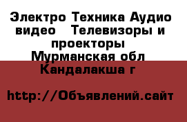 Электро-Техника Аудио-видео - Телевизоры и проекторы. Мурманская обл.,Кандалакша г.
